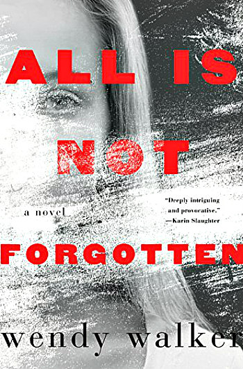 All is Not Forgotten by Wendy Walker - The story of a brutal crime, a difficult choice, and the consequence for the victim, her parents and her psychiatrist.
