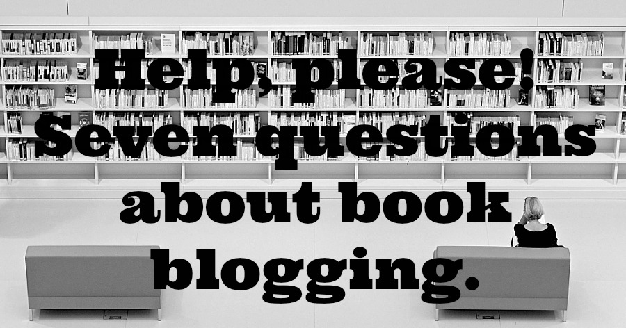 7 Questions about Book Blogging - Please, book bloggers, I have questions that only you, who are more experienced and wiser can help me with. Seven questions. Can you answer a few?