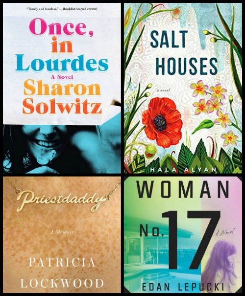 Once, in Lourdes by Sharon Solwitz, Salt Houses by Hala Alyan, Priestdaddy by Patricia Lockwood, Woman No. 17 by Edan Lepucki