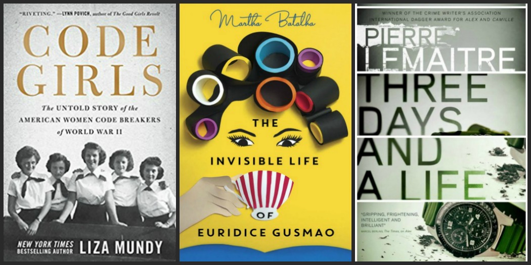 Code Girls by Liza Mundy, The Invisible Life of Euridice Gusmao by Martha Batalha, and Three Days and a Life by Pierre Lemaitre