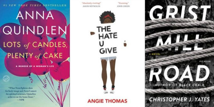 Lots of Candles, Plenty of Cake by Anna Quindlen, The Hate U Give by Angie Thomas, and Grist Mill Road by Christopher J. Yates