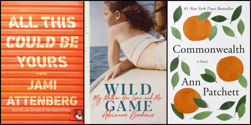 All This Could Be Yours by Jami Attenberg, Wild Game by Adrienne Brodeur and Commonwealth by Ann Patchett