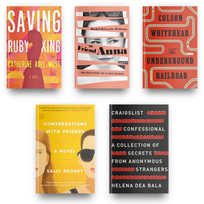 Saving Ruby King by Catherine Adel West, My Friend Anna by Rachel DeLoache Williams, The Underground Railroad by Colson Whitehead, Conversations with Friends by Sally Rooney and Craigslist Confessional by Helena Dea Bala